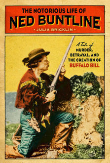 The Notorious Life of Ned Buntline: A Tale of Murder, Betrayal, and the Creation of Buffalo Bill