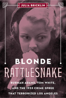 Blonde Rattlesnake: Burmah Adams, Tom White, and the 1933 Crime Spree that Terrorized Los Angeles